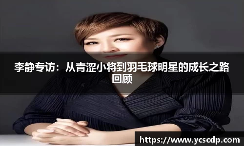 李静专访：从青涩小将到羽毛球明星的成长之路回顾