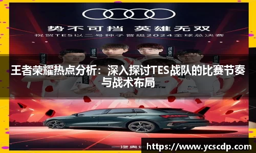 王者荣耀热点分析：深入探讨TES战队的比赛节奏与战术布局